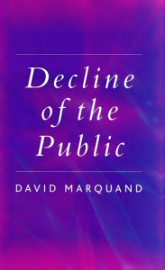 Title: Decline of the Public: The Hollowing Out of Citizenship / Edition 1, Author: David Marquand
