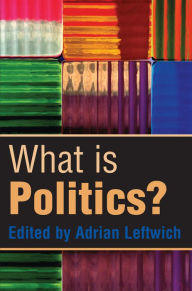 Title: What is Politics?: The Activity and its Study / Edition 1, Author: Adrian Leftwich