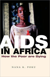 Title: AIDS in Africa: How the Poor are Dying / Edition 1, Author: Nana K. Poku