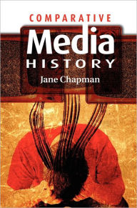 Title: Comparative Media History: An Introduction: 1789 to the Present / Edition 1, Author: Jane L. Chapman