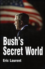 Title: Bush's Secret World: Religion, Big Business and Hidden Networks / Edition 1, Author: Eric Laurent