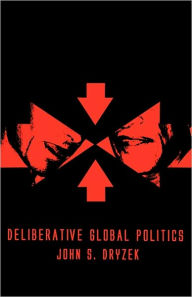Deliberative Global Politics: Discourse and Democracy in a Divided World / Edition 1