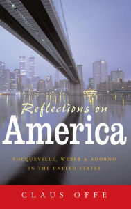 Title: Reflections on America: Tocqueville, Weber and Adorno in the United States / Edition 1, Author: Claus Offe