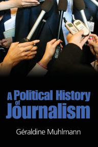 Title: Political History of Journalism / Edition 1, Author: Geraldine Muhlmann