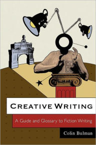 Title: Creative Writing: A Guide and Glossary to Fiction Writing / Edition 1, Author: Colin Bulman