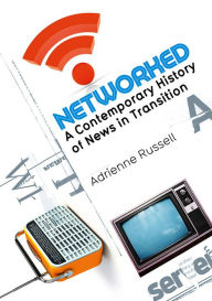 Title: Networked: A Contemporary History of News in Transition, Author: Adrienne Russell