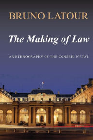 Title: The Making of Law: An Ethnography of the Conseil d'Etat / Edition 1, Author: Bruno Latour
