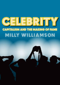 Title: Celebrity: Capitalism and the Making of Fame / Edition 1, Author: Milly Williamson