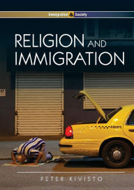 Title: Religion and Immigration: Migrant Faiths in North America and Western Europe / Edition 1, Author: Peter Kivisto