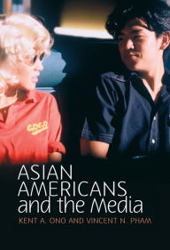 Title: Asian Americans and the Media: Media and Minorities / Edition 1, Author: Kent A. Ono