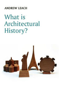 Title: What is Architectural History? / Edition 1, Author: Andrew Leach