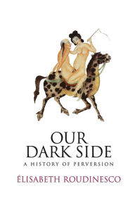 Title: Our Dark Side: A History of Perversion / Edition 1, Author: Elisabeth Roudinesco