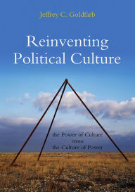 Title: Reinventing Political Culture: The Power of Culture versus the Culture of Power / Edition 1, Author: Jeffrey C. Goldfarb