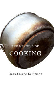 Title: The Meaning of Cooking / Edition 1, Author: Jean-Claude Kaufmann