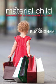 Title: The Material Child: Growing up in Consumer Culture / Edition 1, Author: David Buckingham