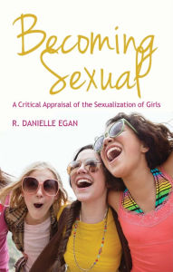 Title: Becoming Sexual: A Critical Appraisal of the Sexualization of Girls / Edition 1, Author: R. Danielle Egan