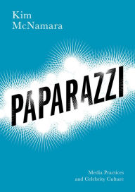 Title: Paparazzi: Media Practices and Celebrity Culture / Edition 1, Author: Kim McNamara