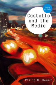 Title: Castells and the Media: Theory and Media / Edition 1, Author: Philip N. Howard