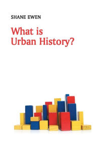 Title: What is Urban History? / Edition 1, Author: Shane Ewen
