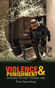 Title: Violence and Punishment: Civilizing the Body Through Time / Edition 1, Author: Pieter Spierenburg