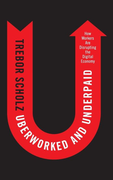 Uberworked and Underpaid: How Workers Are Disrupting the Digital Economy / Edition 1