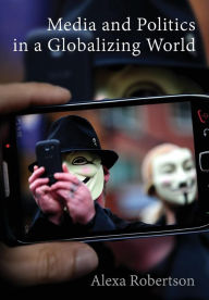 Title: Media and Politics in a Globalizing World / Edition 1, Author: Alexa Robertson