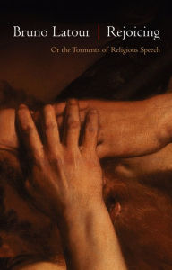 Title: Rejoicing: Or the Torments of Religious Speech / Edition 1, Author: Bruno Latour