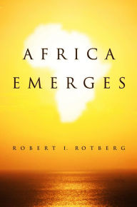 Title: Africa Emerges: Consummate Challenges, Abundant Opportunities / Edition 1, Author: Robert Rotberg