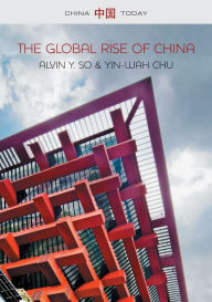 Title: The Global Rise of China / Edition 1, Author: Alvin Y. So