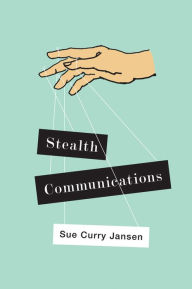 Title: Stealth Communications: The Spectacular Rise of Public Relations, Author: Sue Curry Jansen