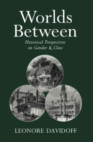 Title: Worlds Between: Historical Perspectives on Gender and Class, Author: Leonore Davidoff