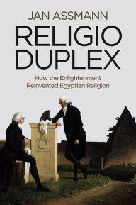 Title: Religio Duplex: How the Enlightenment Reinvented Egyptian Religion / Edition 1, Author: Jan Assmann