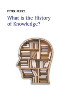 Title: What is the History of Knowledge? / Edition 1, Author: Peter Burke
