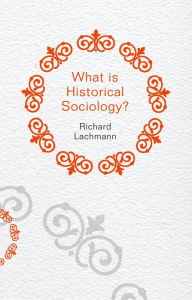 Title: What is Historical Sociology?, Author: Richard Lachmann