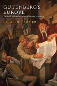 Title: Gutenberg's Europe: The Book and the Invention of Western Modernity / Edition 1, Author: Frédéric Barbier