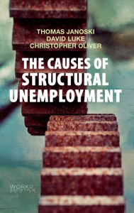 Title: The Causes of Structural Unemployment: Four Factors that Keep People from the Jobs they Deserve, Author: Thomas Janoski