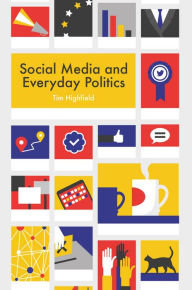 Title: Social Media and Everyday Politics / Edition 1, Author: Tim Highfield