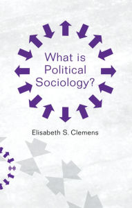 Title: What is Political Sociology? / Edition 1, Author: Elisabeth S. Clemens