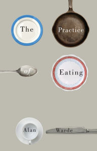 Title: The Practice of Eating / Edition 1, Author: Alan Warde