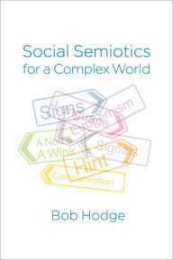 Title: Social Semiotics for a Complex World: Analysing Language and Social Meaning / Edition 1, Author: Bob Hodge