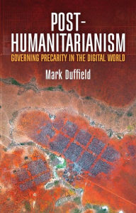 Title: Post-Humanitarianism: Governing Precarity in the Digital World, Author: Mark Duffield