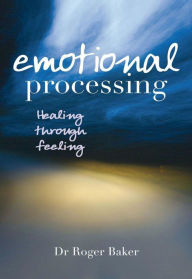 Title: Emotional Processing: Healing through Feeling, Author: Roger Baker