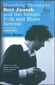 Title: Dazzling Stranger: Bert Jansch and the British Folk and Blues Revival, Author: Colin Harper