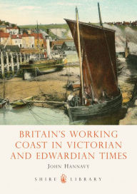 Title: Britain's Working Coast in Victorian and Edwardian Times, Author: John Hannavy