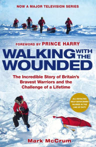 Title: Walking With The Wounded: The Incredible Story of Britain's Bravest Warriors and the Challenge of a Lifetime, Author: Mark McCrum