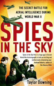 Title: Spies In The Sky: The Secret Battle for Aerial Intelligence during World War II, Author: Taylor Downing