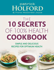 Title: The 10 Secrets Of 100% Health Cookbook: Simple and delicious recipes for optimum health, Author: Patrick Holford