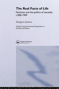 Title: The Real Facts Of Life: Feminism And The Politics Of Sexuality C1850-1940, Author: Margaret Jackson