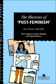 Title: The Illusions Of Post-Feminism: New Women, Old Myths / Edition 1, Author: Vicki Coppock