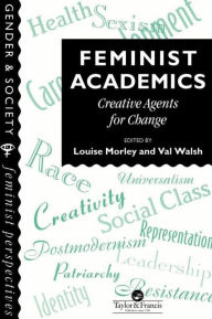 Title: Feminist Academics: Creative Agents For Change / Edition 1, Author: Louise Morley